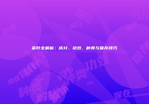 茶叶全解析：成分、功效、种类与保存技巧