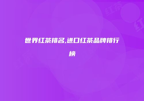 世界红茶排名,进口红茶品牌排行榜