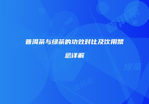 普洱茶与绿茶的功效对比及饮用禁忌详解