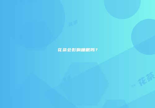 花茶会影响睡眠吗？