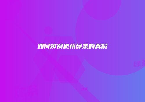 如何辨别杭州绿茶的真假