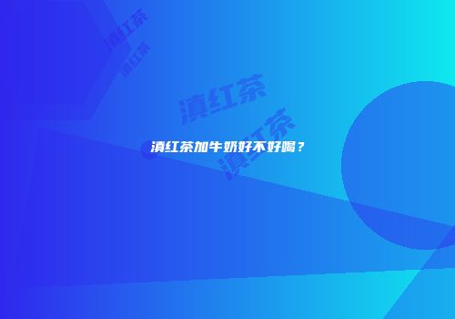滇红茶加牛奶好不好喝？