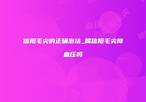 信阳毛尖的正确泡法_喝信阳毛尖降血压吗