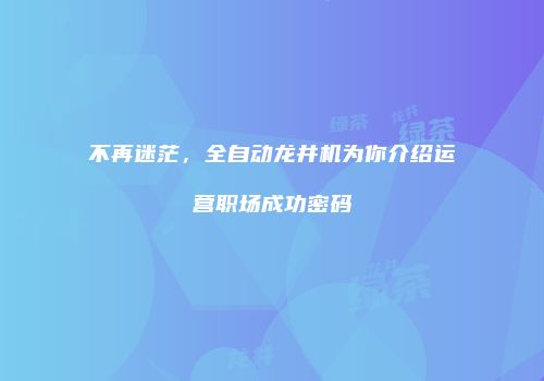 不再迷茫，全自动龙井机为你介绍运营职场成功密码