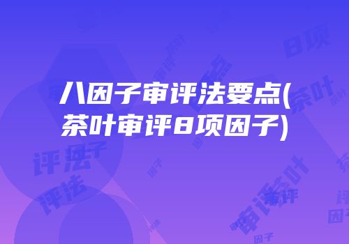 八因子审评法要点(茶叶审评8项因子)
