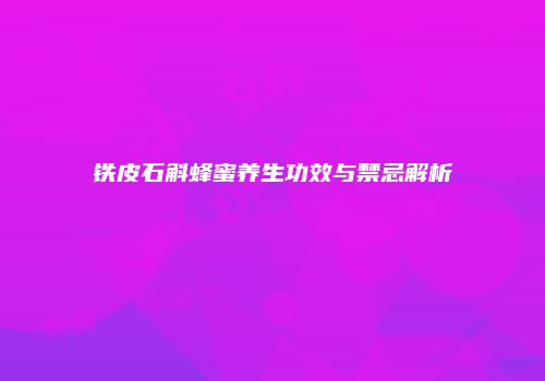 铁皮石斛蜂蜜养生功效与禁忌解析