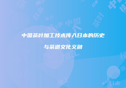 中国茶叶加工技术传入日本的历史与茶道文化交融