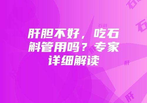 肝胆不好，吃石斛管用吗？专家详细解读