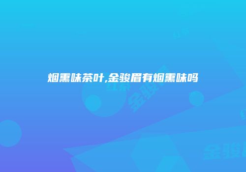 烟熏味茶叶,金骏眉有烟熏味吗