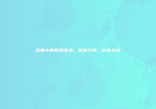 茶香中的低调生活：品味宁静，沉淀心灵