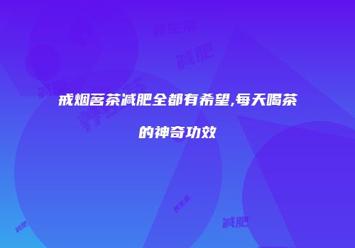 戒烟茗茶减肥全都有希望,每天喝茶的神奇功效