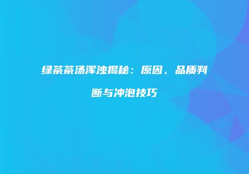 绿茶茶汤浑浊揭秘：原因、品质判断与冲泡技巧