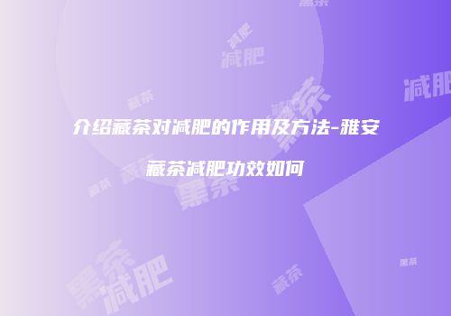 介绍藏茶对减肥的作用及方法-雅安藏茶减肥功效如何