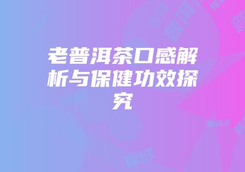 老普洱茶口感解析与保健功效探究