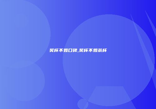 奖杯不如口碑,奖杯不如茶杯