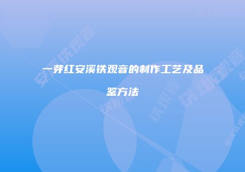一芽红安溪铁观音的制作工艺及品鉴方法