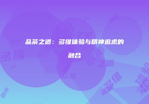品茶之道：多维体验与精神追求的融合