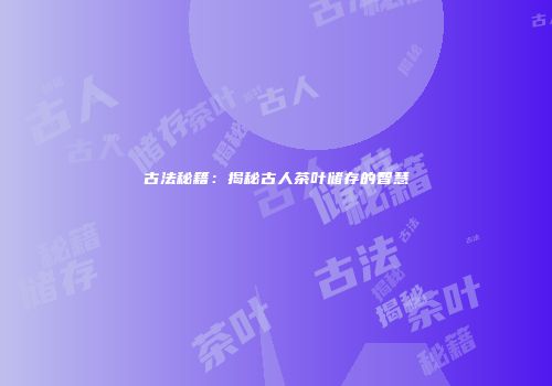 古法秘籍：揭秘古人茶叶储存的智慧