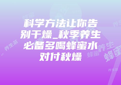 科学方法让你告别干燥_秋季养生必备多喝蜂蜜水对付秋燥