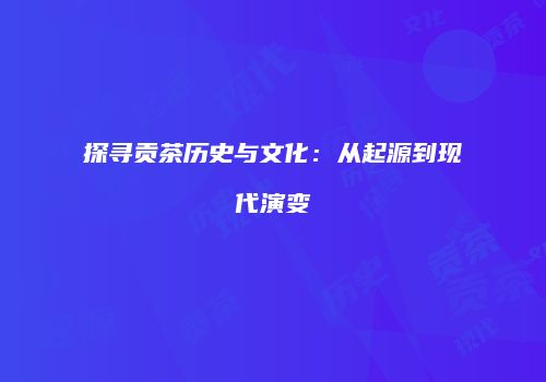探寻贡茶历史与文化：从起源到现代演变