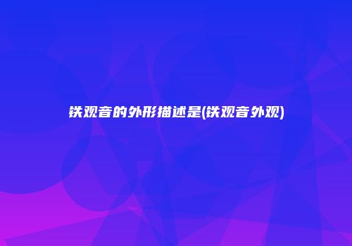 铁观音的外形描述是(铁观音外观)