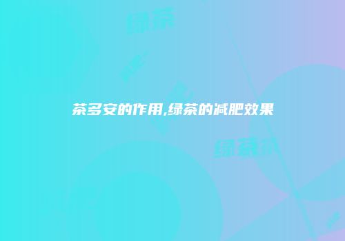 茶多安的作用,绿茶的减肥效果
