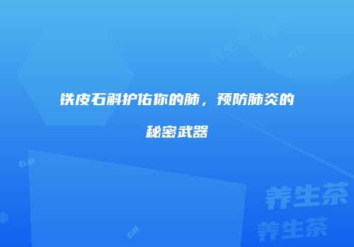 铁皮石斛护佑你的肺，预防肺炎的秘密武器