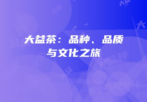 大益茶：品种、品质与文化之旅