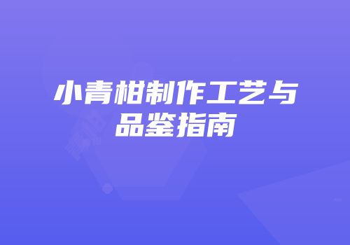 小青柑制作工艺与品鉴指南