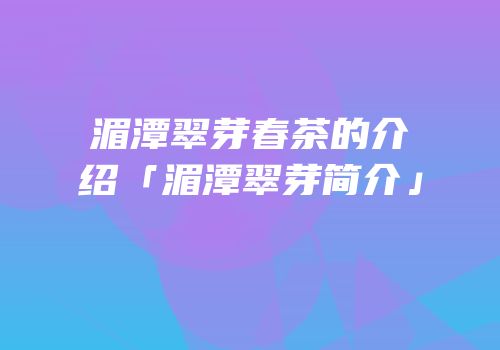 湄潭翠芽春茶的介绍「湄潭翠芽简介」