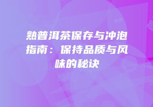 熟普洱茶保存与冲泡指南：保持品质与风味的秘诀