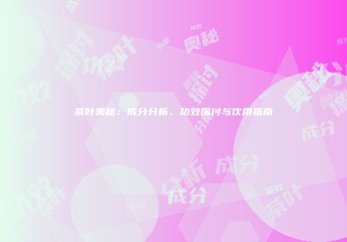 茶叶奥秘：成分分析、功效探讨与饮用指南