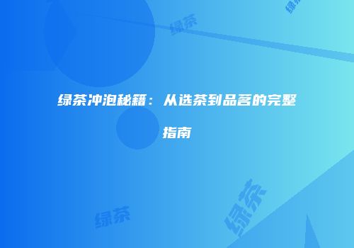 绿茶冲泡秘籍：从选茶到品茗的完整指南