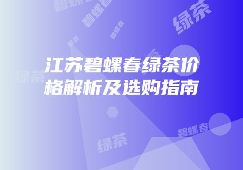 江苏碧螺春绿茶价格解析及选购指南