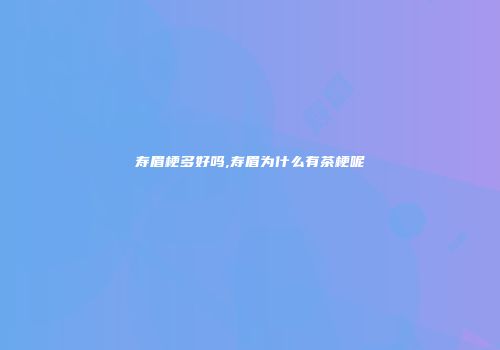 寿眉梗多好吗,寿眉为什么有茶梗呢
