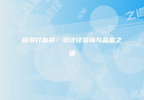 探索打新茶：多途径查询与品鉴之道