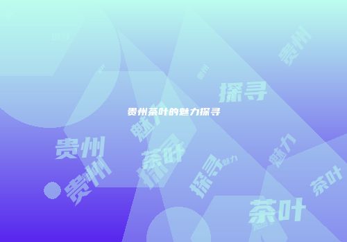 贵州茶叶的魅力探寻