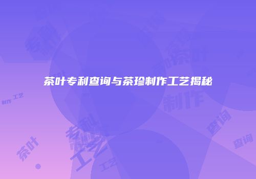 茶叶专利查询与茶珍制作工艺揭秘
