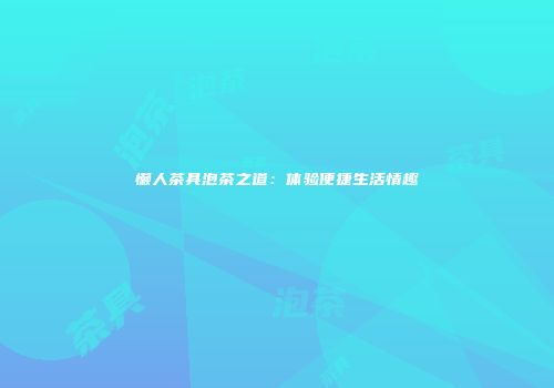 懒人茶具泡茶之道：体验便捷生活情趣