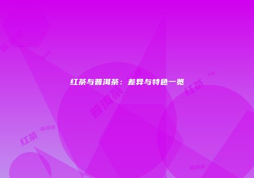 红茶与普洱茶：差异与特色一览