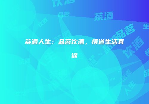 茶酒人生：品茗饮酒，悟道生活真谛