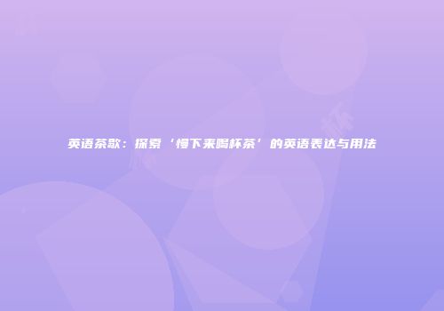 英语茶歇：探索‘慢下来喝杯茶’的英语表达与用法