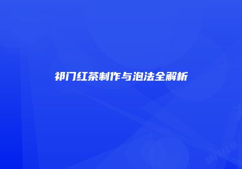 祁门红茶制作与泡法全解析