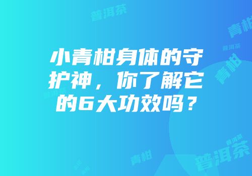 小青柑身体的守护神，你了解它的6大功效吗？
