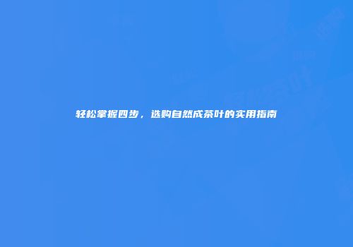 轻松掌握四步，选购自然成茶叶的实用指南