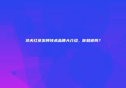 功夫红茶发酵技术品质大介绍，你知道吗？