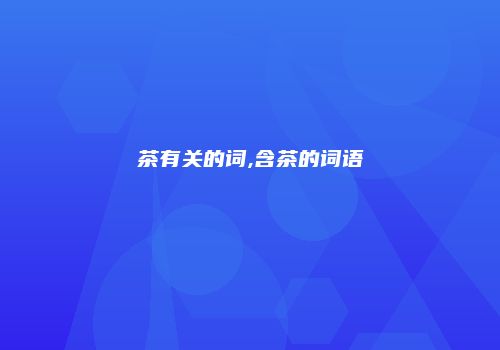 茶有关的词,含茶的词语