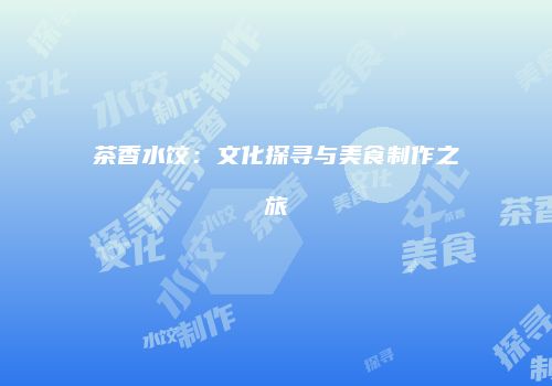 茶香水饺：文化探寻与美食制作之旅