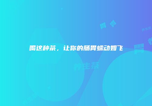 喝这种茶，让你的肠胃蠕动如飞