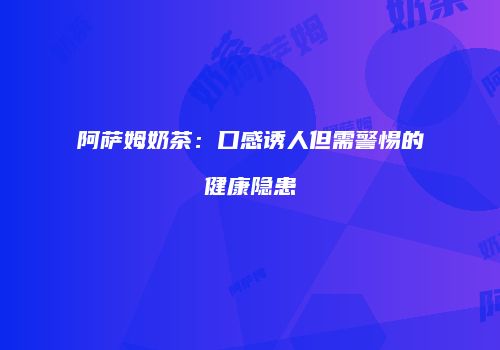 阿萨姆奶茶：口感诱人但需警惕的健康隐患